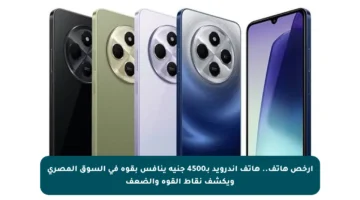 أرخص هاتف.. هاتف أندرويد بـ4500 جنيه ينافس بقوة في السوق المصري ويكشف نقاط القوة والضعف